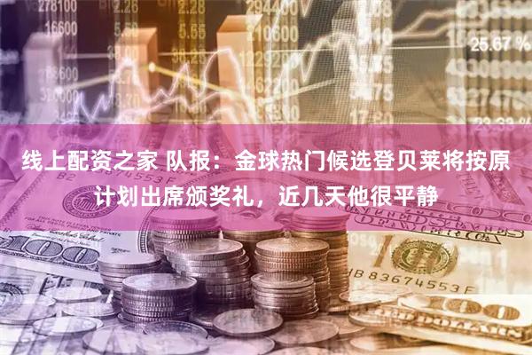 线上配资之家 队报:金球热门候选登贝莱将按原计划出席颁奖礼,近几天他很平静