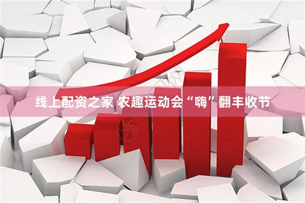 线上配资之家 农趣运动会“嗨”翻丰收节